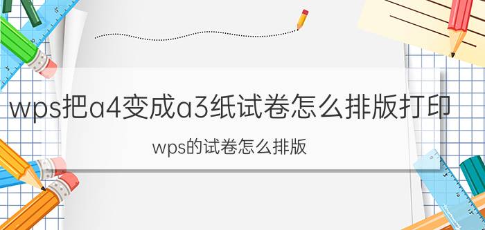 wps把a4变成a3纸试卷怎么排版打印 wps的试卷怎么排版？